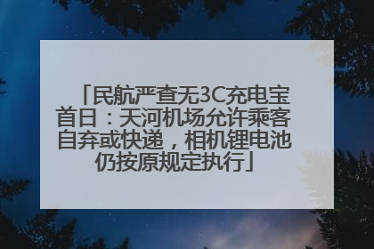 民航严查无3C充电宝首日：天河机场允许乘客自弃或快递，相机锂电池仍按原规定执行