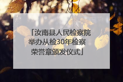 汝南县人民检察院举办从检30年检察荣誉章颁发仪式