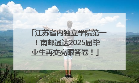 江苏省内独立学院第一！南邮通达2025届毕业生再交亮眼答卷！
