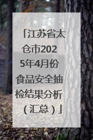 江苏省太仓市2025年4月份食品安全抽检结果分析（汇总）