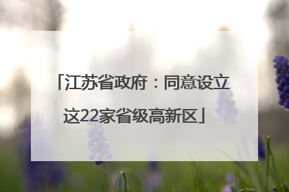 江苏省政府：同意设立这22家省级高新区
