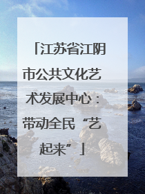 江苏省江阴市公共文化艺术发展中心：带动全民“艺起来”