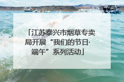 江苏泰兴市烟草专卖局开展“我们的节日·端午”系列活动