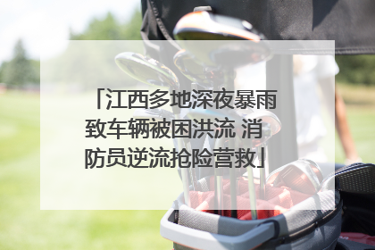 江西多地深夜暴雨致车辆被困洪流 消防员逆流抢险营救