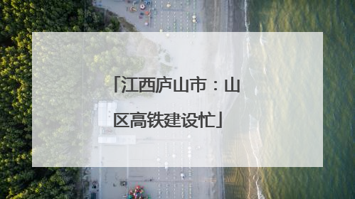 江西庐山市：山区高铁建设忙