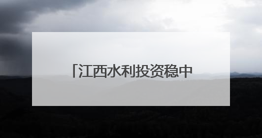 江西水利投资稳中有进 今年已落实全社会水利投入192.97亿元