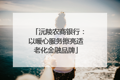 沅陵农商银行：以暖心服务擦亮适老化金融品牌