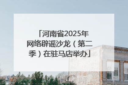 河南省2025年网络辟谣沙龙（第二季）在驻马店举办