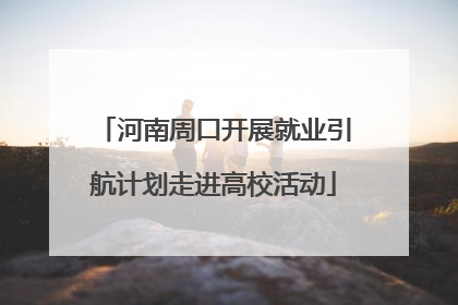 河南周口开展就业引航计划走进高校活动
