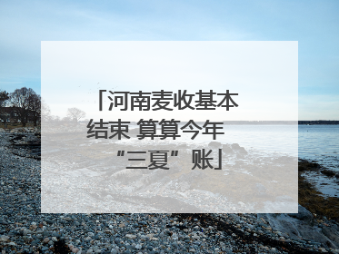 河南麦收基本结束 算算今年“三夏”账