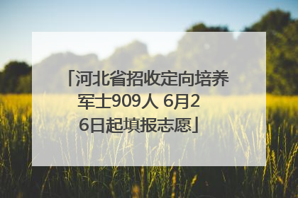 河北省招收定向培养军士909人 6月26日起填报志愿