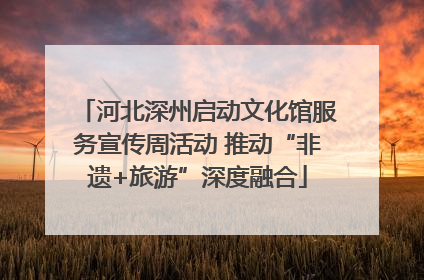 河北深州启动文化馆服务宣传周活动 推动“非遗+旅游”深度融合