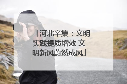 河北辛集：文明实践提质增效 文明新风蔚然成风