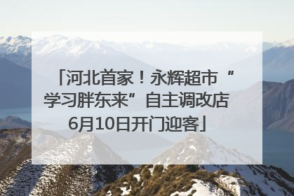 河北首家！永辉超市“学习胖东来”自主调改店6月10日开门迎客