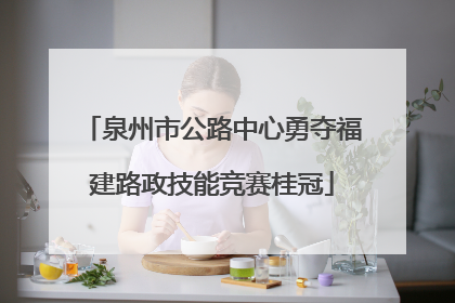 泉州市公路中心勇夺福建路政技能竞赛桂冠