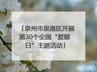 泉州市泉港区开展第30个全国“爱眼日”主题活动
