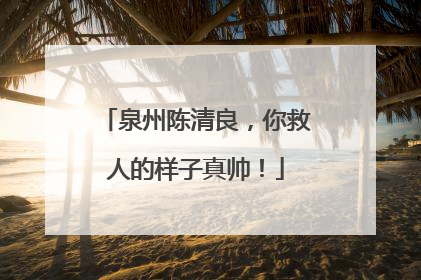 泉州陈清良，你救人的样子真帅！