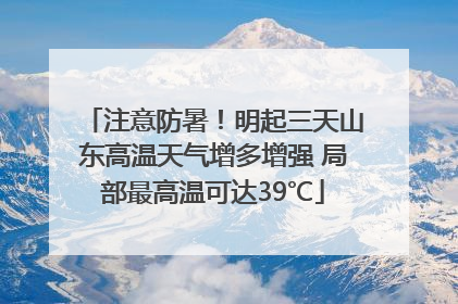 注意防暑！明起三天山东高温天气增多增强 局部最高温可达39℃