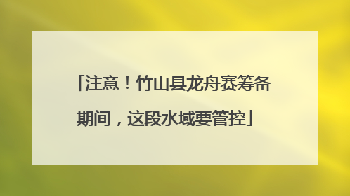 注意！竹山县龙舟赛筹备期间，这段水域要管控