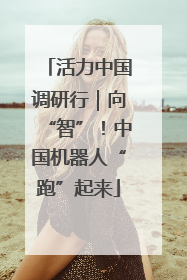 活力中国调研行｜向“智”！中国机器人“跑”起来