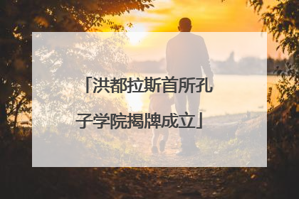 洪都拉斯首所孔子学院揭牌成立