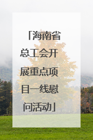 海南省总工会开展重点项目一线慰问活动