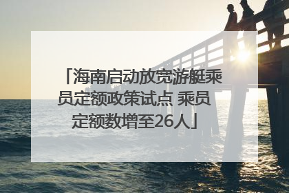 海南启动放宽游艇乘员定额政策试点 乘员定额数增至26人