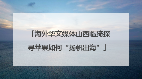 海外华文媒体山西临猗探寻苹果如何“扬帆出海”