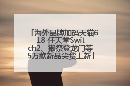 海外品牌加码天猫618 任天堂Switch2、獭祭登龙门等5万款新品尖货上新