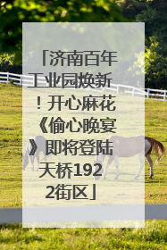 济南百年工业园焕新！开心麻花《偷心晚宴》即将登陆天桥1922街区