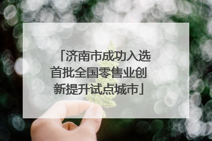 济南市成功入选首批全国零售业创新提升试点城市