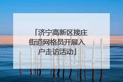 济宁高新区接庄街道网格员开展入户走访活动