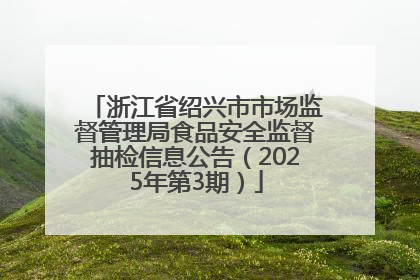 浙江省绍兴市市场监督管理局食品安全监督抽检信息公告（2025年第3期）