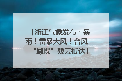 浙江气象发布：暴雨！雷暴大风！台风“蝴蝶”残云抵达