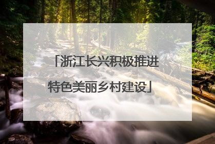 浙江长兴积极推进特色美丽乡村建设