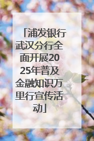 浦发银行武汉分行全面开展2025年普及金融知识万里行宣传活动