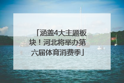 涵盖4大主题板块！河北将举办第六届体育消费季