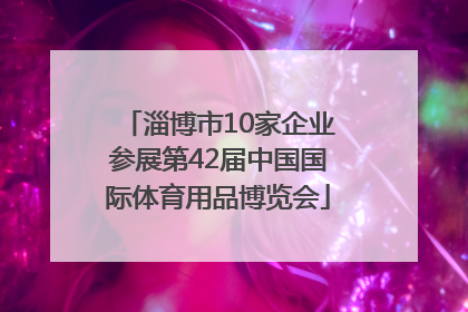 淄博市10家企业参展第42届中国国际体育用品博览会