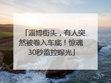 淄博街头，有人突然被卷入车底！惊魂30秒监控曝光