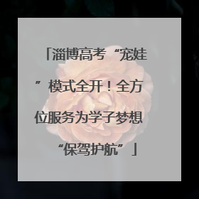 淄博高考“宠娃”模式全开！全方位服务为学子梦想“保驾护航”