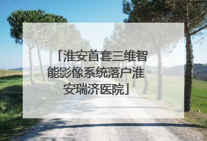 淮安首套三维智能影像系统落户淮安瑞济医院