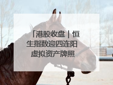 港股收盘｜恒生指数迎四连阳 虚拟资产牌照引爆券商股