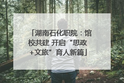 湖南石化职院：馆校共建 开启“思政+文旅”育人新篇