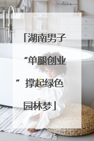 湖南男子“单腿创业”撑起绿色园林梦