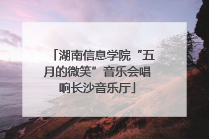 湖南信息学院“五月的微笑”音乐会唱响长沙音乐厅