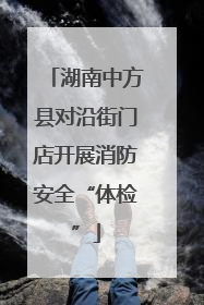 湖南中方县对沿街门店开展消防安全“体检”