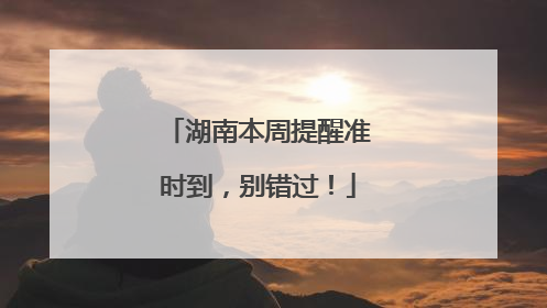 湖南本周提醒准时到，别错过！
