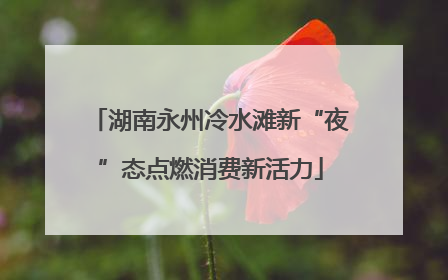 湖南永州冷水滩新“夜”态点燃消费新活力