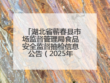 湖北省蕲春县市场监督管理局食品安全监督抽检信息公告（2025年第2期）