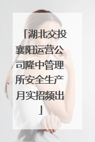 湖北交投襄阳运营公司隆中管理所安全生产月实招频出